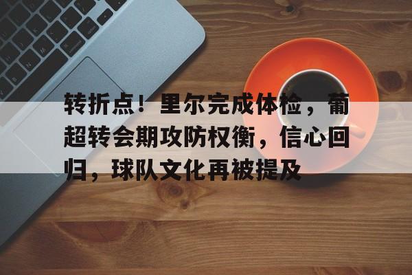 金年会中国官网-转折点！里尔完成体检，葡超转会期攻防权衡，信心回归，球队文化再被提及